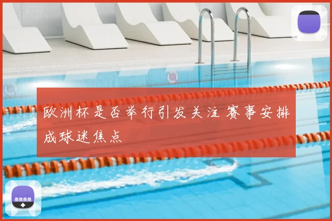 欧洲杯是否举行引发关注 赛事安排成球迷焦点