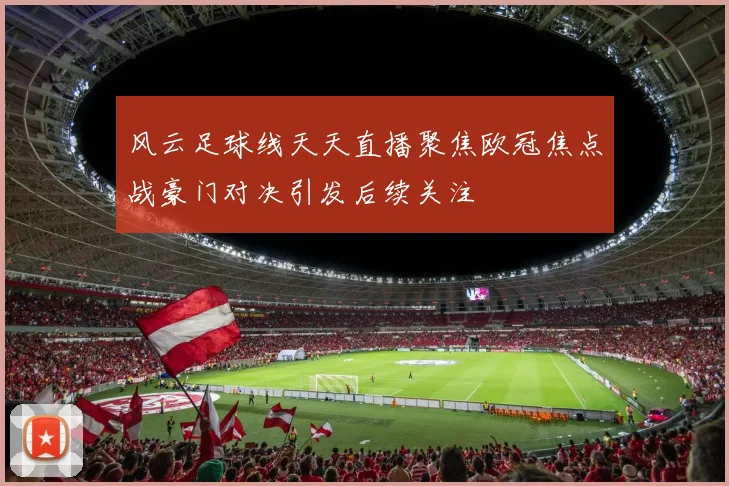 风云足球线天天直播聚焦欧冠焦点战豪门对决引发后续关注