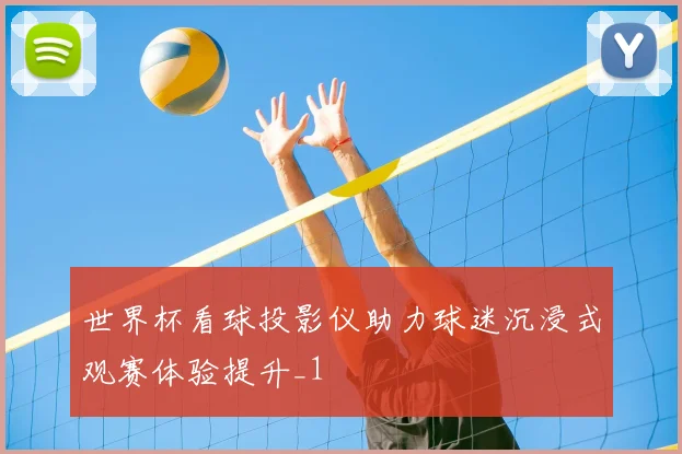 世界杯看球投影仪助力球迷沉浸式观赛体验提升_1