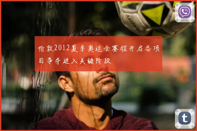 伦敦2012夏季奥运会赛程开启各项目争夺进入关键阶段
