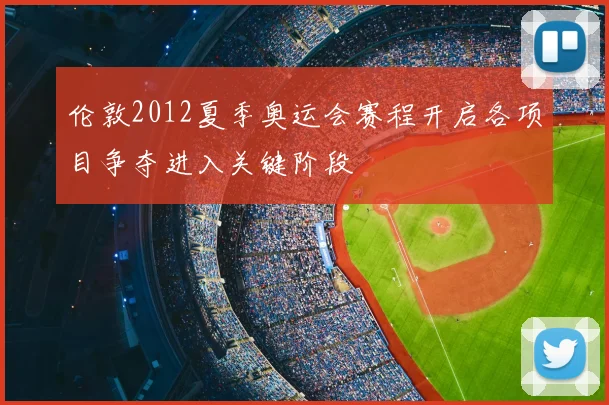 伦敦2012夏季奥运会赛程开启各项目争夺进入关键阶段