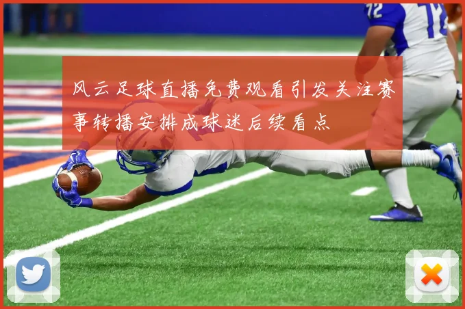 风云足球直播免费观看引发关注赛事转播安排成球迷后续看点