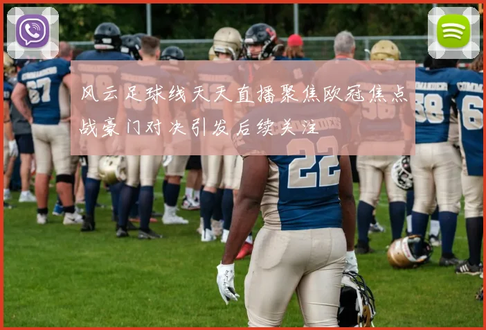 风云足球线天天直播聚焦欧冠焦点战豪门对决引发后续关注