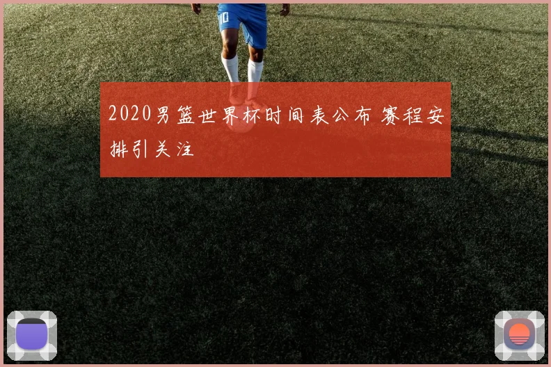 2020男篮世界杯时间表公布 赛程安排引关注