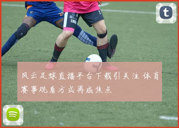 风云足球直播平台下载引关注 体育赛事观看方式再成焦点