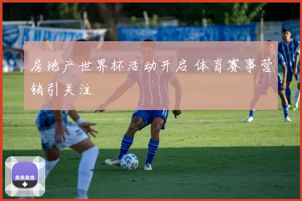 房地产世界杯活动开启 体育赛事营销引关注