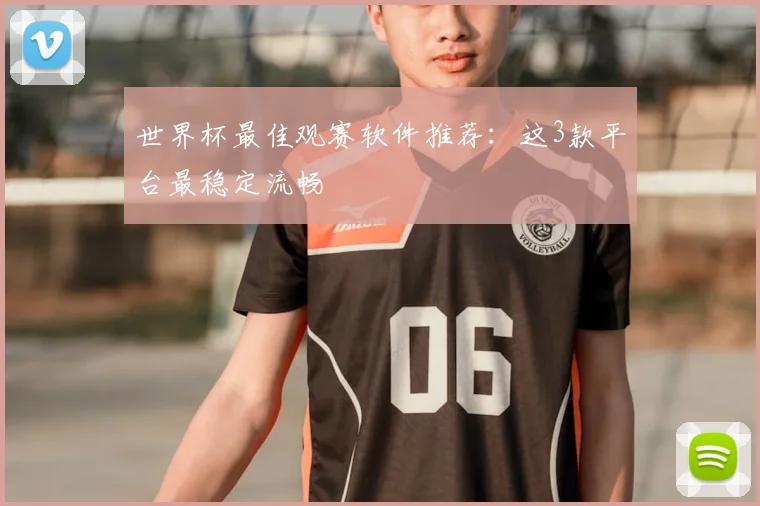 世界杯最佳观赛软件推荐：这3款平台最稳定流畅