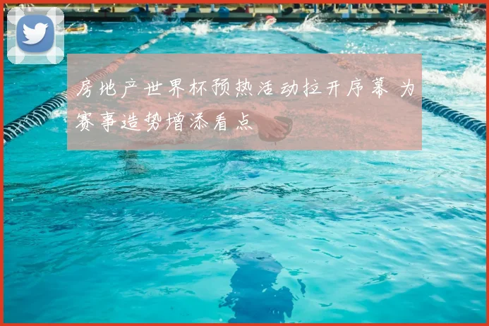 房地产世界杯预热活动拉开序幕 为赛事造势增添看点