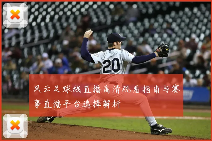 风云足球线直播高清观看指南与赛事直播平台选择解析