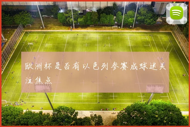 欧洲杯是否有以色列参赛成球迷关注焦点