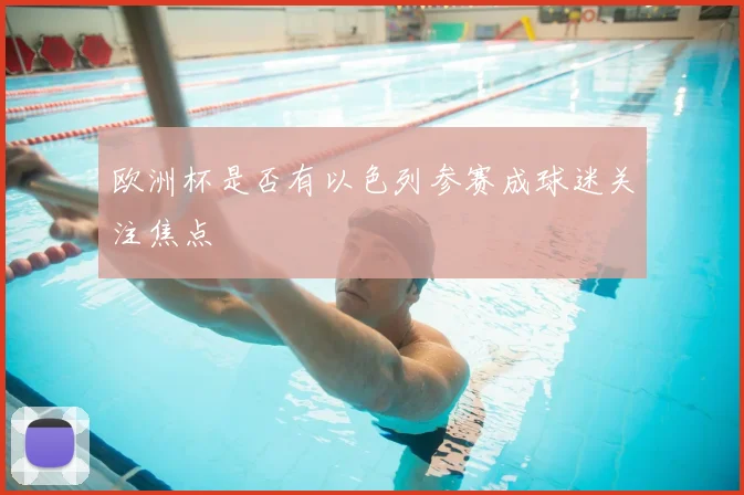 欧洲杯是否有以色列参赛成球迷关注焦点