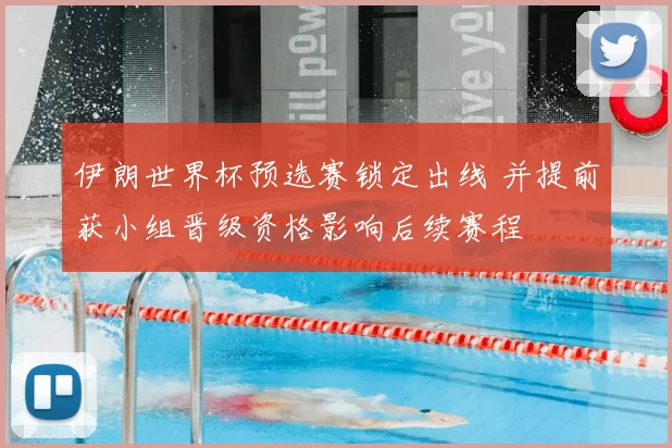 伊朗世界杯预选赛锁定出线 并提前获小组晋级资格影响后续赛程