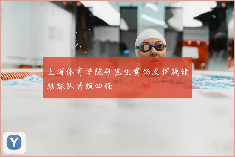 上海体育学院研究生赛场发挥稳健助球队晋级四强