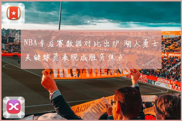 NBA季后赛数据对比出炉 湖人勇士关键球员表现成胜负焦点