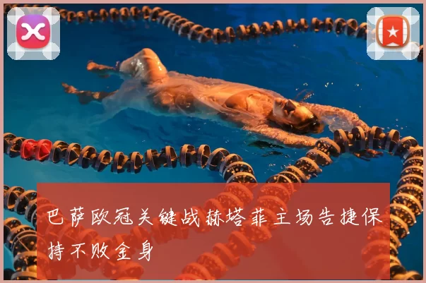 巴萨欧冠关键战赫塔菲主场告捷保持不败金身