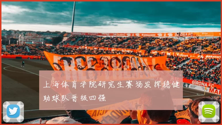 上海体育学院研究生赛场发挥稳健助球队晋级四强