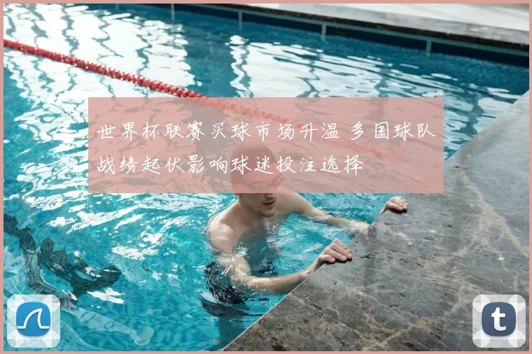 世界杯联赛买球市场升温 多国球队战绩起伏影响球迷投注选择