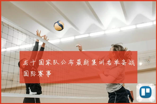 龙十国家队公布最新集训名单备战国际赛事
