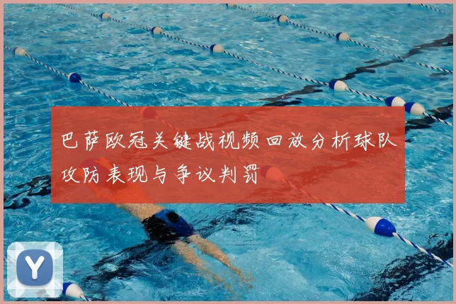 巴萨欧冠关键战视频回放分析球队攻防表现与争议判罚