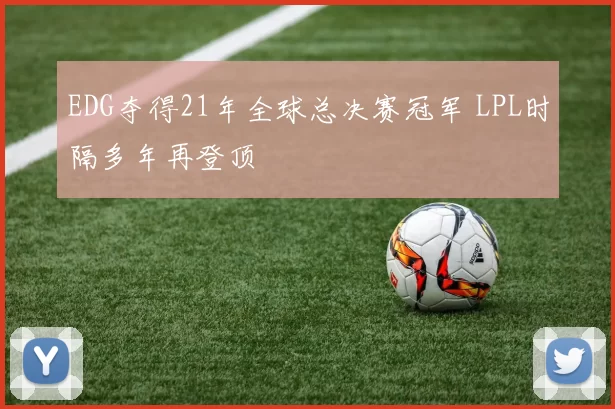 EDG夺得21年全球总决赛冠军 LPL时隔多年再登顶