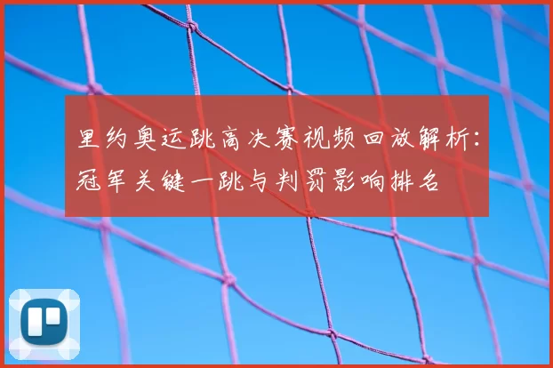 里约奥运跳高决赛视频回放解析：冠军关键一跳与判罚影响排名