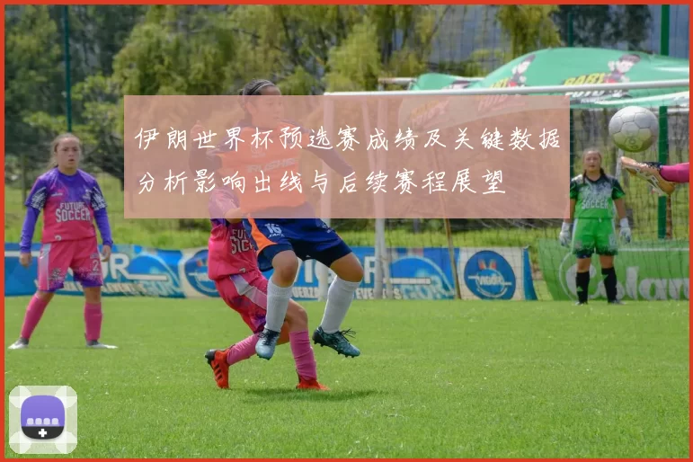伊朗世界杯预选赛成绩及关键数据分析影响出线与后续赛程展望