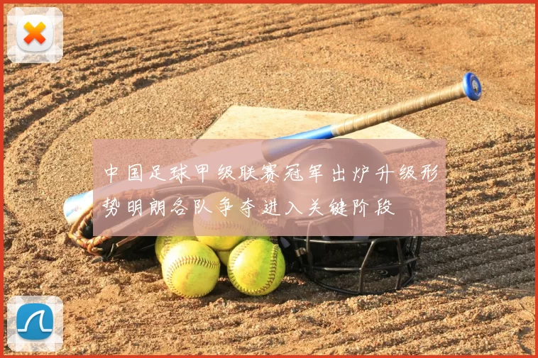 中国足球甲级联赛冠军出炉升级形势明朗各队争夺进入关键阶段