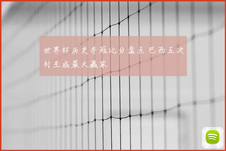 世界杯历史夺冠比分盘点 巴西五次封王成最大赢家