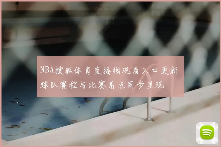 NBA搜狐体育直播线观看入口更新 球队赛程与比赛看点同步呈现
