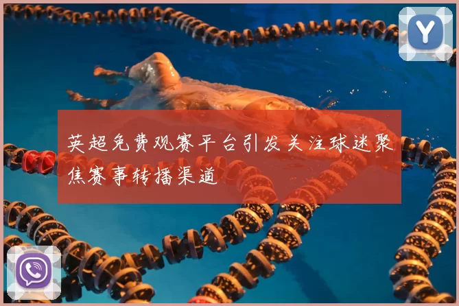 英超免费观赛平台引发关注球迷聚焦赛事转播渠道