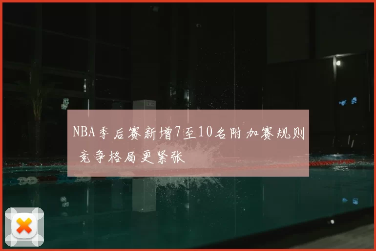 NBA季后赛新增7至10名附加赛规则 竞争格局更紧张