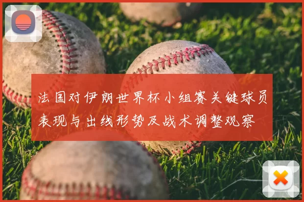 法国对伊朗世界杯小组赛关键球员表现与出线形势及战术调整观察