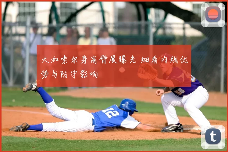 大加索尔身高臂展曝光 细看内线优势与防守影响