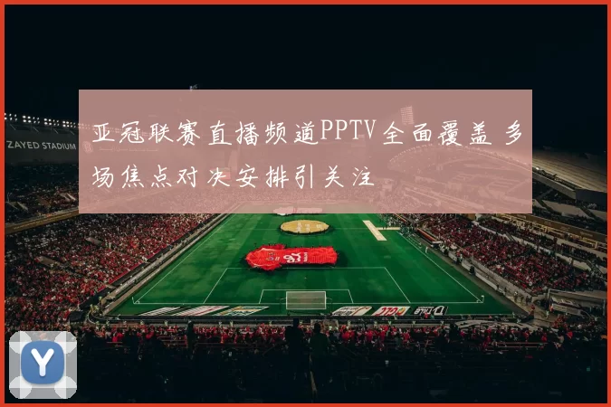 亚冠联赛直播频道PPTV全面覆盖 多场焦点对决安排引关注