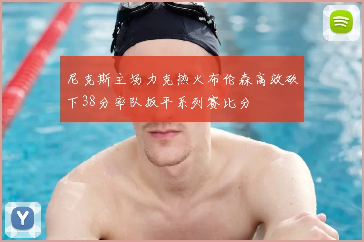 尼克斯主场力克热火布伦森高效砍下38分率队扳平系列赛比分