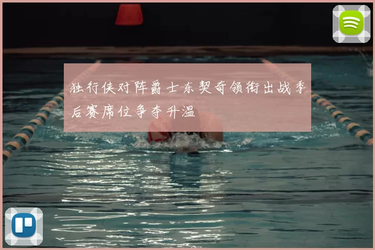 独行侠对阵爵士东契奇领衔出战季后赛席位争夺升温