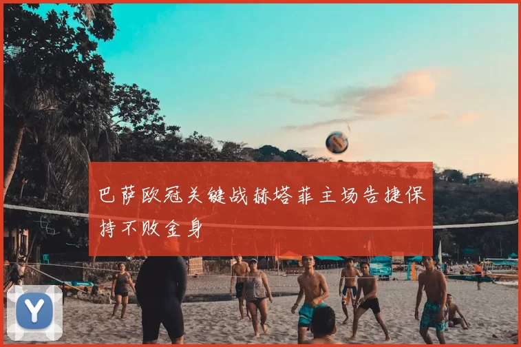 巴萨欧冠关键战赫塔菲主场告捷保持不败金身