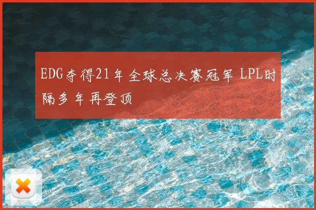 EDG夺得21年全球总决赛冠军 LPL时隔多年再登顶