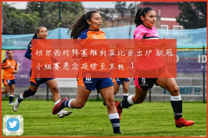 切尔西对阵塞维利亚比分出炉 欧冠小组赛悬念延续至末轮_1