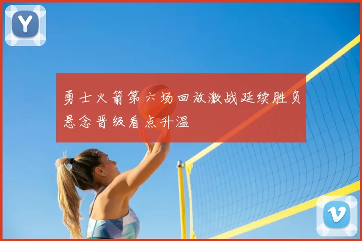 勇士火箭第六场回放激战延续胜负悬念晋级看点升温
