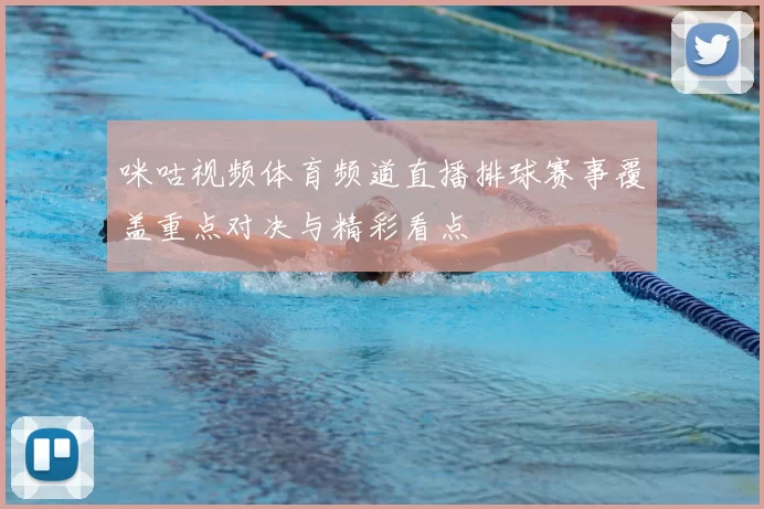 咪咕视频体育频道直播排球赛事覆盖重点对决与精彩看点