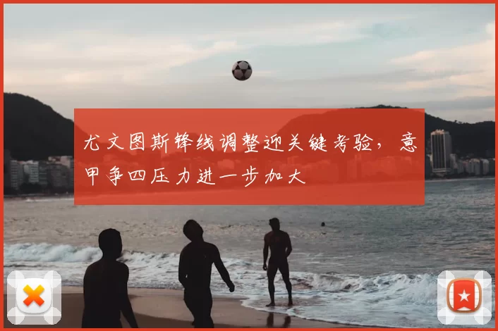 尤文图斯锋线调整迎关键考验,意甲争四压力进一步加大